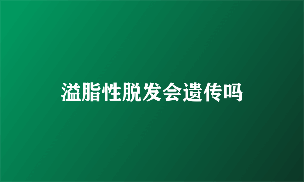 溢脂性脱发会遗传吗