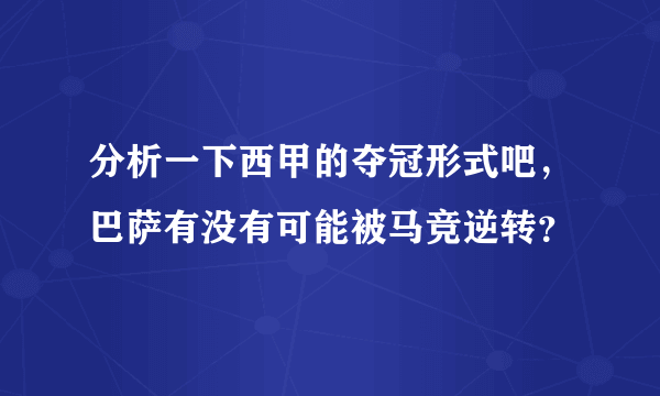 分析一下西甲的夺冠形式吧，巴萨有没有可能被马竞逆转？