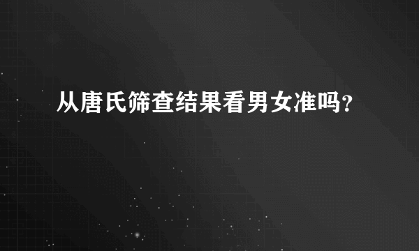 从唐氏筛查结果看男女准吗？