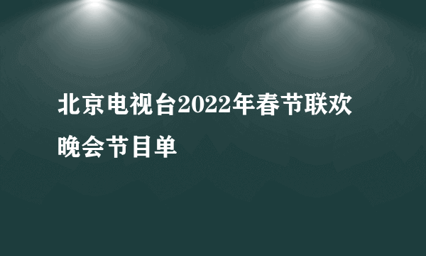 北京电视台2022年春节联欢晚会节目单