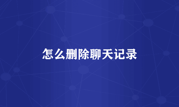 怎么删除聊天记录