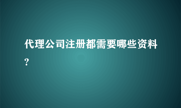 代理公司注册都需要哪些资料?
