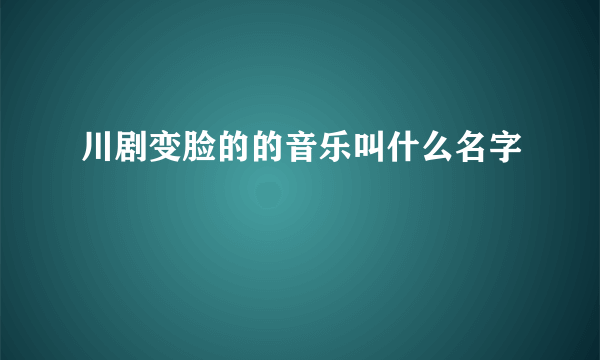 川剧变脸的的音乐叫什么名字