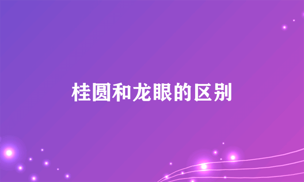桂圆和龙眼的区别