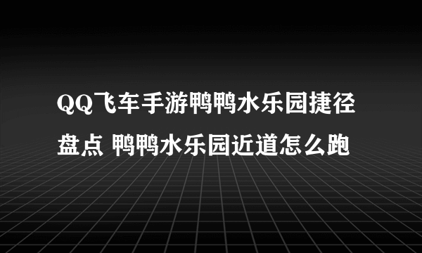 QQ飞车手游鸭鸭水乐园捷径盘点 鸭鸭水乐园近道怎么跑