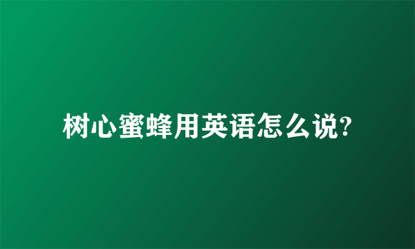 树心蜜蜂用英语怎么说?