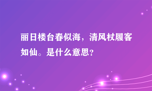 丽日楼台春似海，清风杖履客如仙。是什么意思？