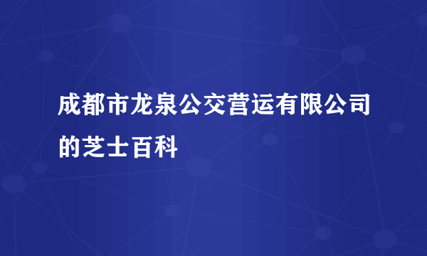 成都市龙泉公交营运有限公司的芝士百科