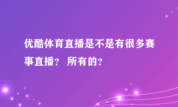优酷体育直播是不是有很多赛事直播？ 所有的？