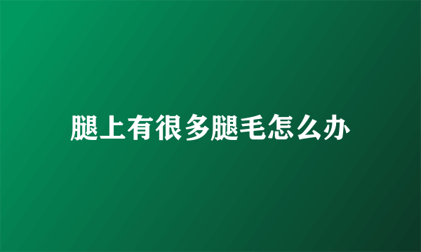 腿上有很多腿毛怎么办