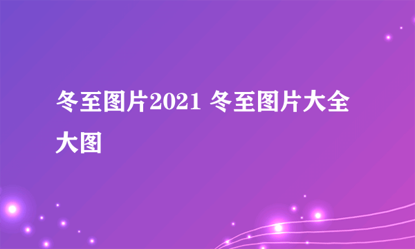 冬至图片2021 冬至图片大全大图