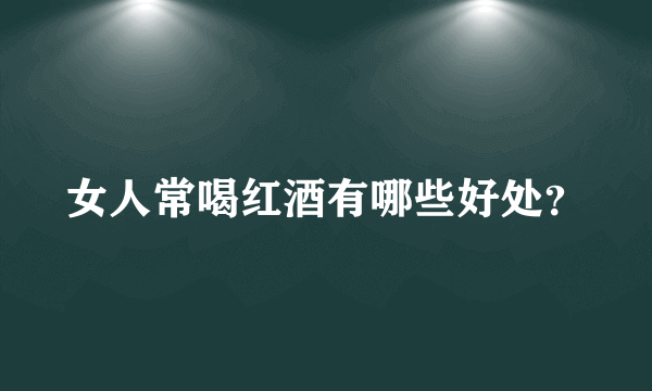 女人常喝红酒有哪些好处？