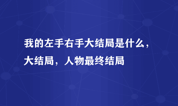 我的左手右手大结局是什么，大结局，人物最终结局