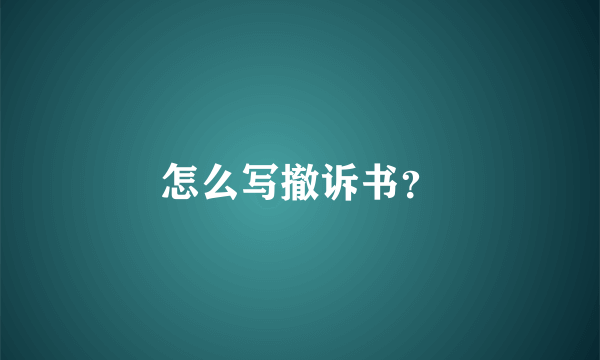 怎么写撤诉书？