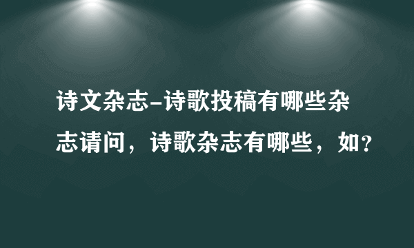 诗文杂志-诗歌投稿有哪些杂志请问，诗歌杂志有哪些，如？