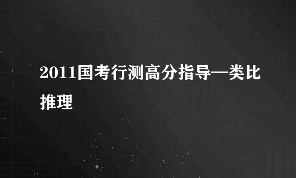 2011国考行测高分指导—类比推理