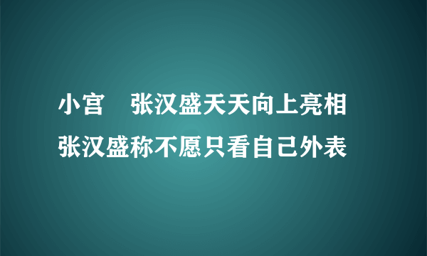 小宫洺张汉盛天天向上亮相 张汉盛称不愿只看自己外表