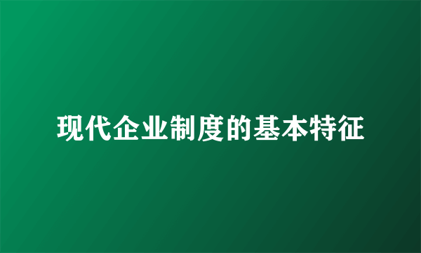 现代企业制度的基本特征