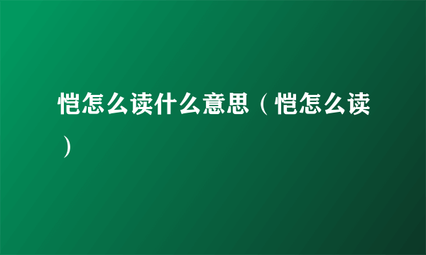 恺怎么读什么意思（恺怎么读）