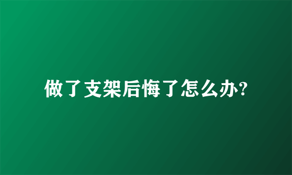 做了支架后悔了怎么办?