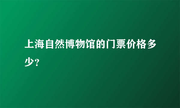 上海自然博物馆的门票价格多少？