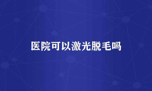 医院可以激光脱毛吗