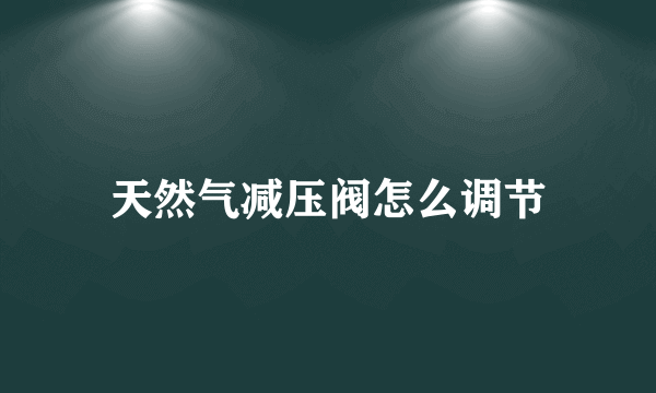 天然气减压阀怎么调节
