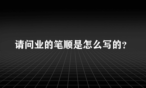 请问业的笔顺是怎么写的？