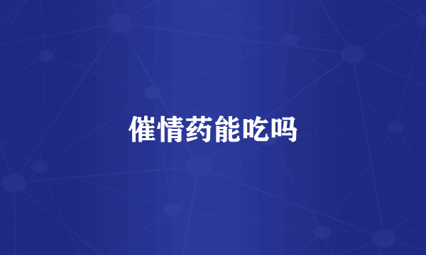催情药能吃吗
