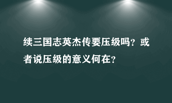 续三国志英杰传要压级吗？或者说压级的意义何在？