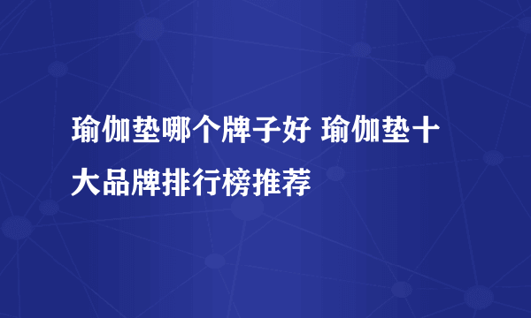 瑜伽垫哪个牌子好 瑜伽垫十大品牌排行榜推荐