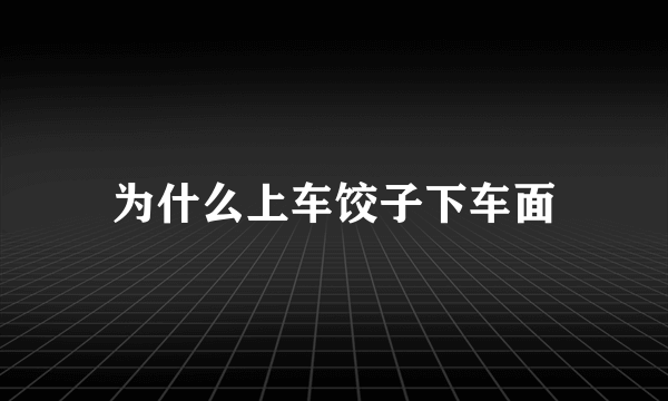 为什么上车饺子下车面