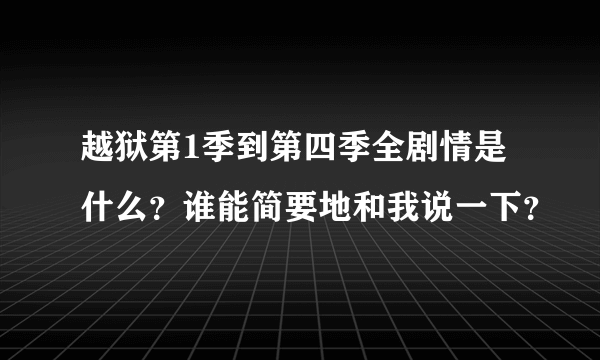 越狱第1季到第四季全剧情是什么？谁能简要地和我说一下？