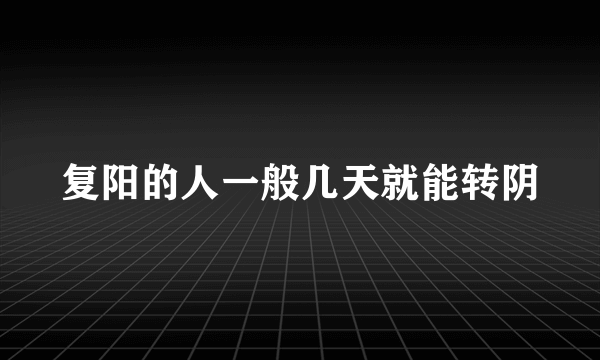 复阳的人一般几天就能转阴