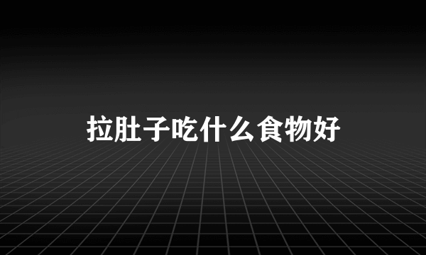 拉肚子吃什么食物好