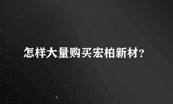 怎样大量购买宏柏新材？