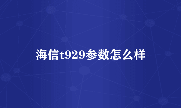 海信t929参数怎么样