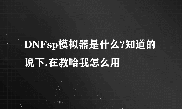 DNFsp模拟器是什么?知道的说下.在教哈我怎么用