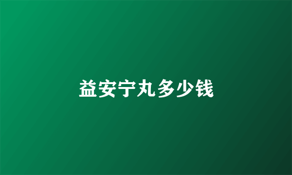 益安宁丸多少钱