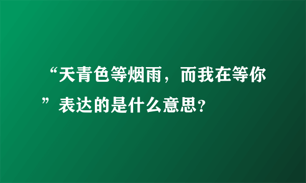 “天青色等烟雨，而我在等你”表达的是什么意思？