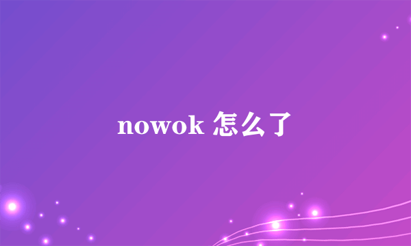nowok 怎么了