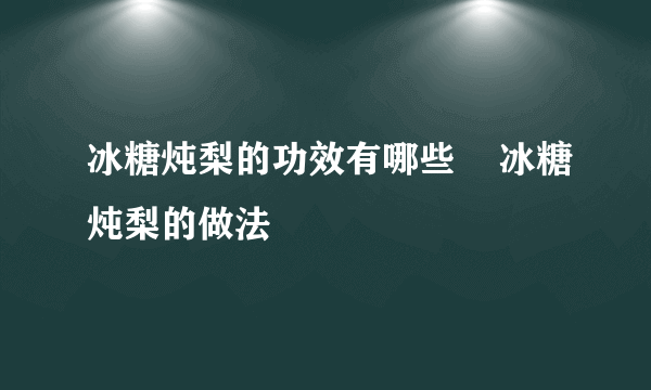 冰糖炖梨的功效有哪些    冰糖炖梨的做法