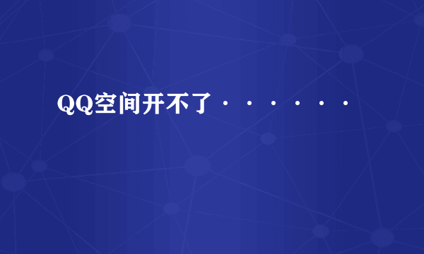 QQ空间开不了······