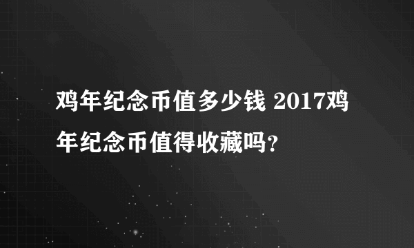 鸡年纪念币值多少钱 2017鸡年纪念币值得收藏吗？