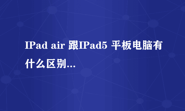 IPad air 跟IPad5 平板电脑有什么区别 哪个是最新款