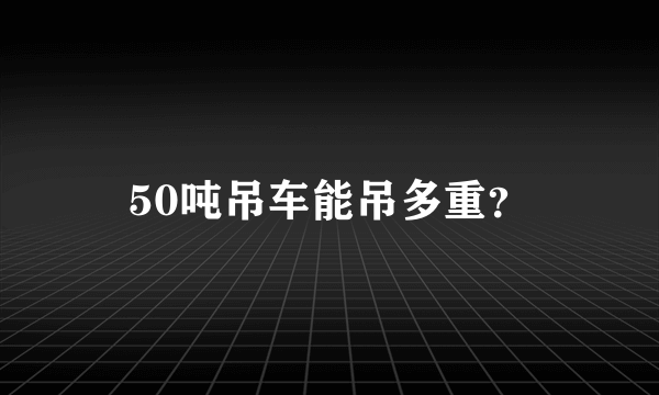 50吨吊车能吊多重？