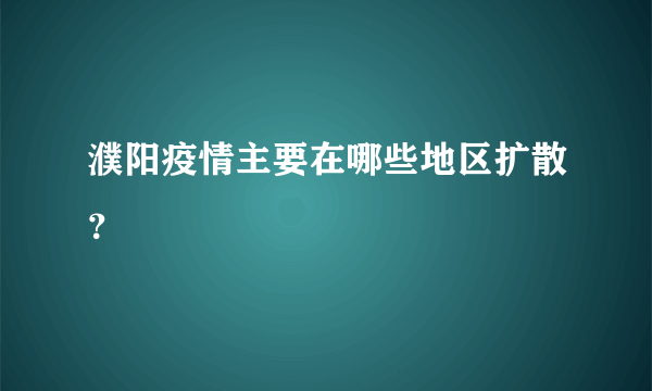 濮阳疫情主要在哪些地区扩散？