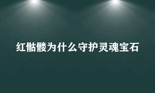 红骷髅为什么守护灵魂宝石
