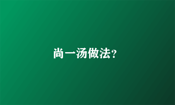 尚一汤做法？