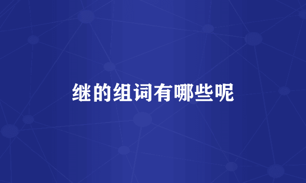 继的组词有哪些呢